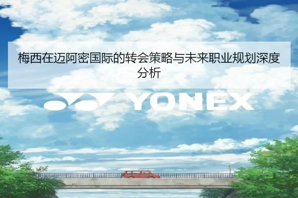 梅西在迈阿密国际的转会策略与未来职业规划深度分析