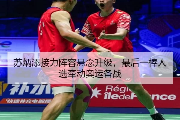 苏炳添接力阵容悬念升级，最后一棒人选牵动奥运备战